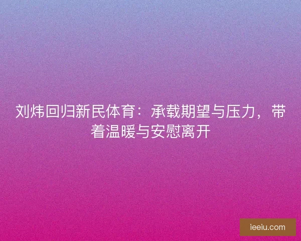 刘炜回归新民体育：承载期望与压力，带着温暖与安慰离开