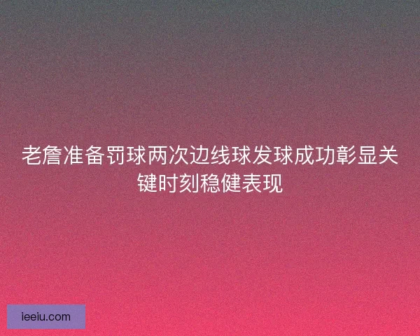 老詹准备罚球两次边线球发球成功彰显关键时刻稳健表现