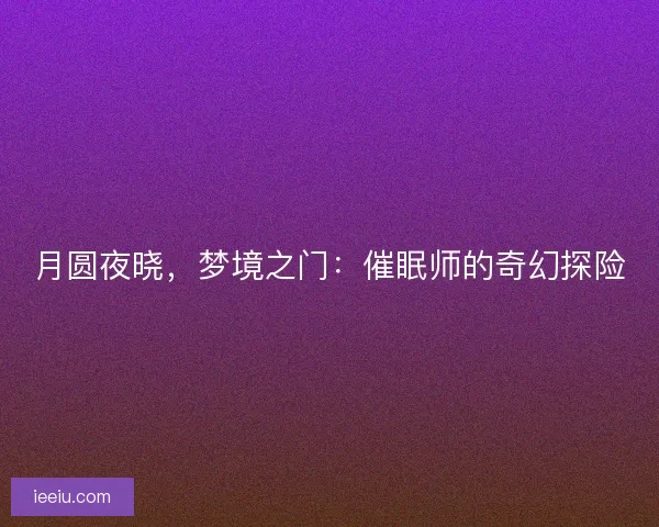 月圆夜晓，梦境之门：催眠师的奇幻探险