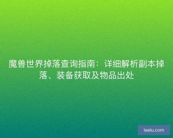 魔兽世界掉落查询指南：详细解析副本掉落、装备获取及物品出处