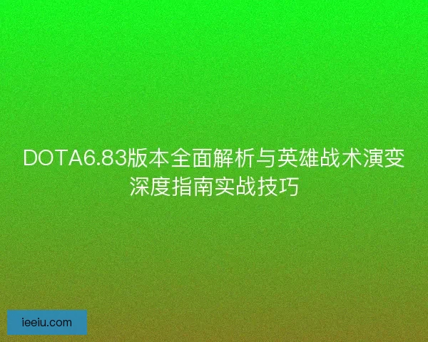DOTA6.83版本全面解析与英雄战术演变深度指南实战技巧