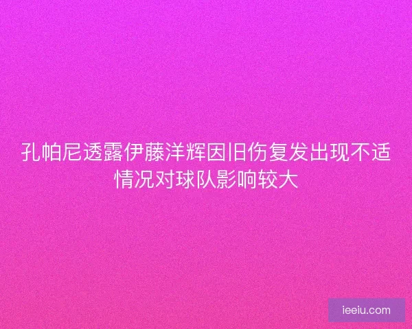 孔帕尼透露伊藤洋辉因旧伤复发出现不适情况对球队影响较大